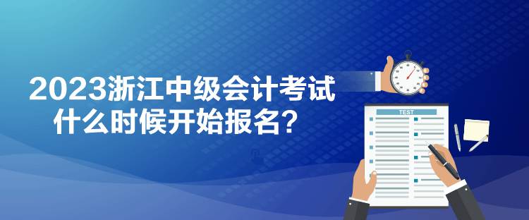 2023浙江中級會計考試什么時候開始報名？