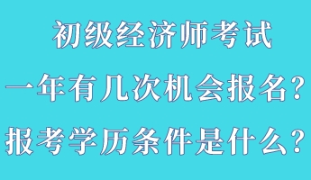 初級經(jīng)濟師考試一年有幾次機會報名？報考學(xué)歷條件是什么？