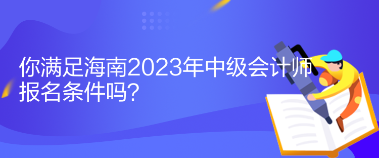 你滿足海南2023年中級會計師報名條件嗎？