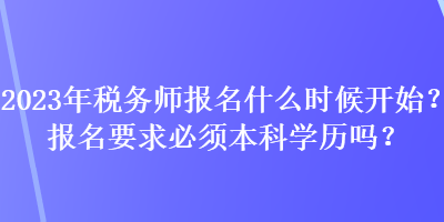 2023年稅務(wù)師報名什么時候開始？報名要求必須本科學(xué)歷嗎？