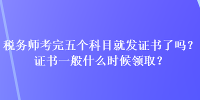 稅務(wù)師考完五個(gè)科目就發(fā)證書了嗎？證書一般什么時(shí)候領(lǐng)?。? suffix=