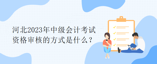 河北2023年中級會計考試資格審核的方式是什么？