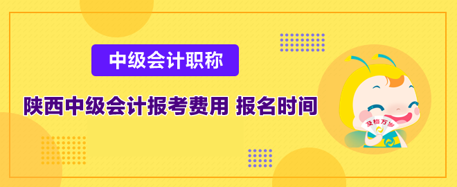 陜西中級會計報考費用多少和報名時間是什么時候