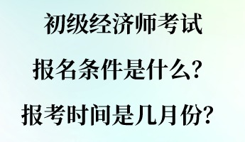 初級(jí)經(jīng)濟(jì)師考試報(bào)名條件是什么？報(bào)考時(shí)間是幾月份？