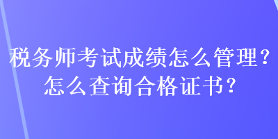 稅務(wù)師考試成績(jī)?cè)趺垂芾?？怎么查詢合格證書？