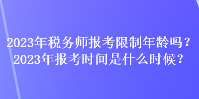 2023年稅務(wù)師報(bào)考限制年齡嗎？2023年報(bào)考時(shí)間是什么時(shí)候？