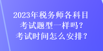 2023年稅務師各科目考試題型一樣嗎？考試時間怎么安排？