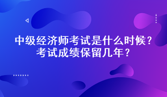 中級經(jīng)濟師考試是什么時候？考試成績保留幾年？