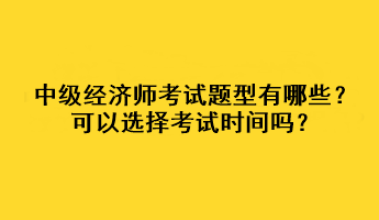 中級(jí)經(jīng)濟(jì)師考試題型有哪些？可以選擇考試時(shí)間嗎？