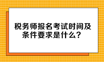 稅務(wù)師報(bào)名考試時(shí)間及條件要求是什么？