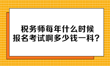 稅務(wù)師每年什么時候報名考試啊多少錢一科？