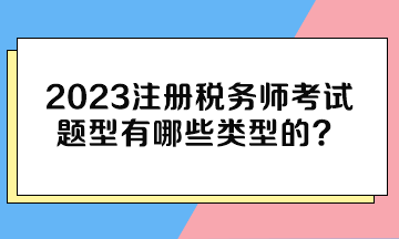 2023注冊稅務(wù)師考試題型有哪些類型的？