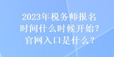 2023年稅務(wù)師報名時間什么時候開始？官網(wǎng)入口是什么？