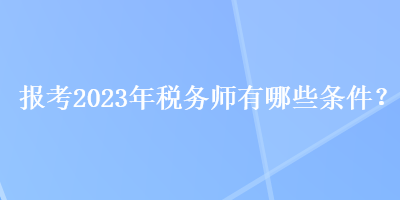 報考2023年稅務師有哪些條件？