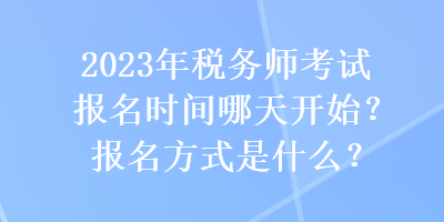 2023年稅務(wù)師考試報(bào)名時(shí)間哪天開始？報(bào)名方式是什么？