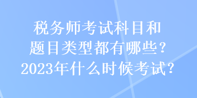 稅務(wù)師考試科目和題目類型都有哪些？2023年什么時候考試？