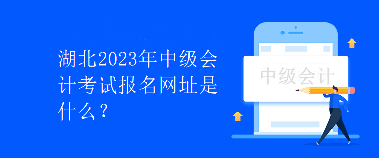 湖北2023年中級(jí)會(huì)計(jì)考試報(bào)名網(wǎng)址是什么？