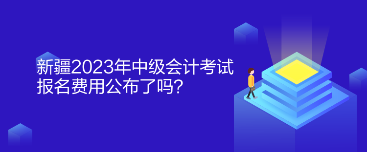 新疆2023年中級(jí)會(huì)計(jì)考試報(bào)名費(fèi)用公布了嗎？