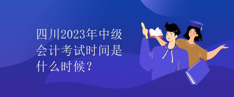 四川2023年中級會計考試時間是什么時候？