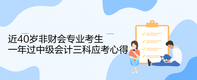 近40歲非財會專業(yè)考生一年過中級會計三科應(yīng)考心得