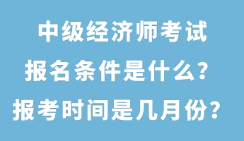 中級經(jīng)濟(jì)師考試報(bào)名條件是什么？報(bào)考時間是幾月份？