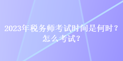 2023年稅務(wù)師考試時(shí)間是何時(shí)？怎么考試？