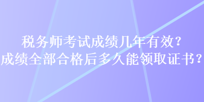 稅務(wù)師考試成績(jī)幾年有效？成績(jī)?nèi)亢细窈蠖嗑媚茴I(lǐng)取證書？