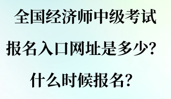 全國(guó)經(jīng)濟(jì)師中級(jí)考試報(bào)名入口網(wǎng)址是多少？什么時(shí)候報(bào)名？