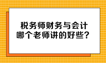 稅務(wù)師財務(wù)與會計哪個老師講的好些？