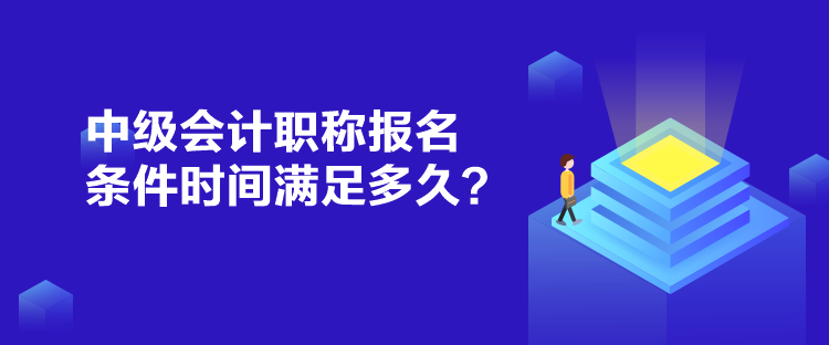 中級(jí)會(huì)計(jì)職稱報(bào)名條件時(shí)間滿足多久？