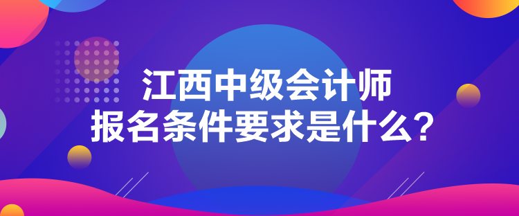 江西中級(jí)會(huì)計(jì)師報(bào)名條件要求是什么？