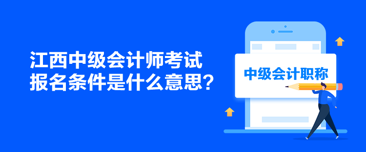 江西中級會計師考試報名條件是什么意思？