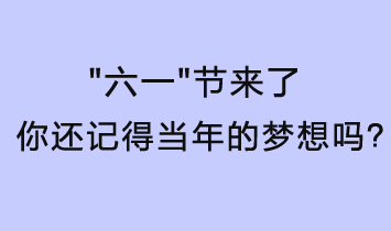 六一節(jié)來(lái)了，你還記得當(dāng)年的夢(mèng)想嗎？