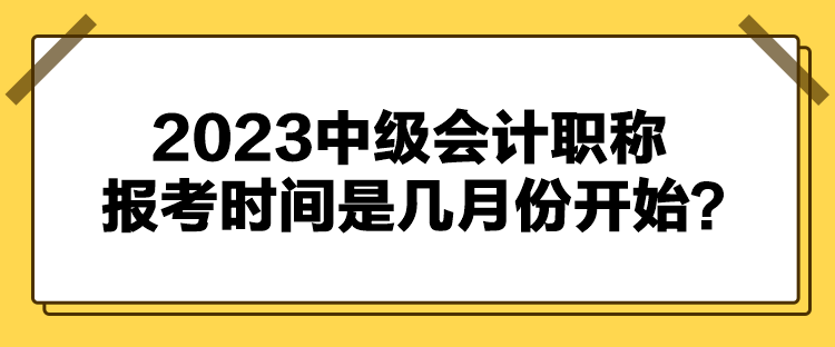 2023中級會計職稱報考時間是幾月份開始？