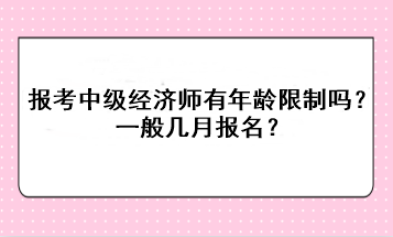 報(bào)考中級(jí)經(jīng)濟(jì)師有年齡限制嗎？一般幾月報(bào)名？