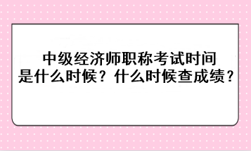 2023年中級經(jīng)濟(jì)師職稱考試時間是什么時候？考后什么時候查成績？