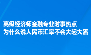 高級經(jīng)濟師金融專業(yè)時事熱點：為什么說人民幣匯率不會大起大落