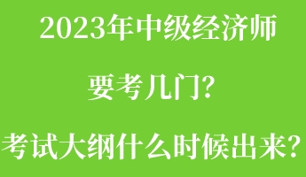 2023年中級經(jīng)濟師要考幾門？考試大綱什么時候出來？