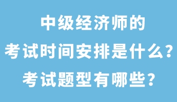 中級(jí)經(jīng)濟(jì)師的考試時(shí)間安排是什么？考試題型有哪些？