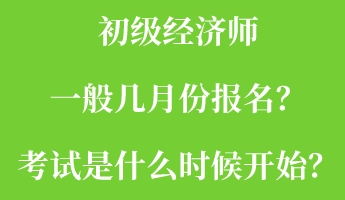 初級(jí)經(jīng)濟(jì)師一般幾月份報(bào)名？考試是什么時(shí)候開始？