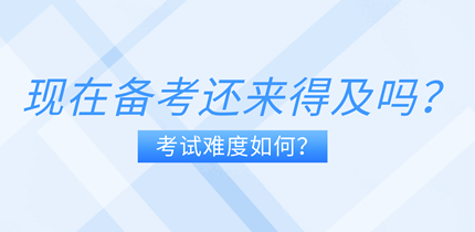 現(xiàn)在備考中級(jí)經(jīng)濟(jì)師還來得及嗎？考試難度如何？