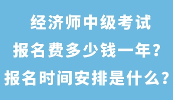 經濟師中級考試報名費多少錢一年？報名時間安排是什么？