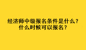 經(jīng)濟師中級報名條件是什么？什么時候可以報名？