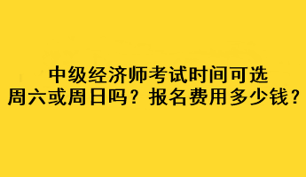 中級(jí)經(jīng)濟(jì)師考試時(shí)間可選周六或周日嗎？考試報(bào)名費(fèi)用多少錢？