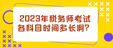 2023年稅務(wù)師考試各科目時間多長??？