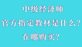 中級(jí)經(jīng)濟(jì)師官方指定教材是什么？在哪購買？