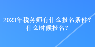 2023年稅務(wù)師有什么報(bào)名條件？什么時(shí)候報(bào)名？