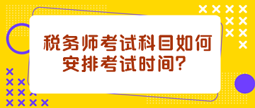 稅務(wù)師考試科目如何安排考試時間