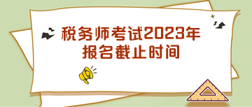 稅務(wù)師考試2023年報名截止時間