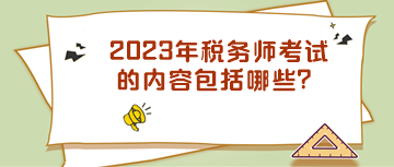 2023年稅務師考試的內(nèi)容包括哪些？